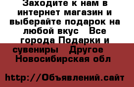 Заходите к нам в интернет-магазин и выберайте подарок на любой вкус - Все города Подарки и сувениры » Другое   . Новосибирская обл.